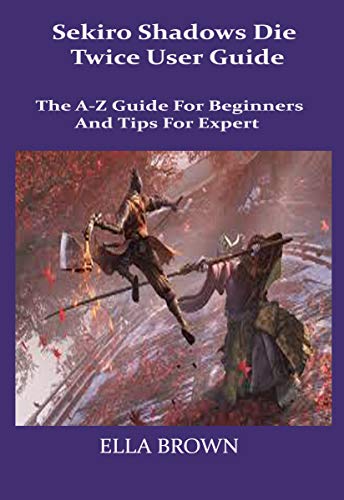 Sekiro Shadows Die Twice User Guild: The A-Z Guild for Beginners and Tips Tor Expert (English Edition)